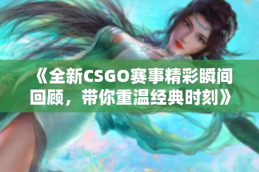 《全新CSGO赛事精彩瞬间回顾，带你重温经典时刻》