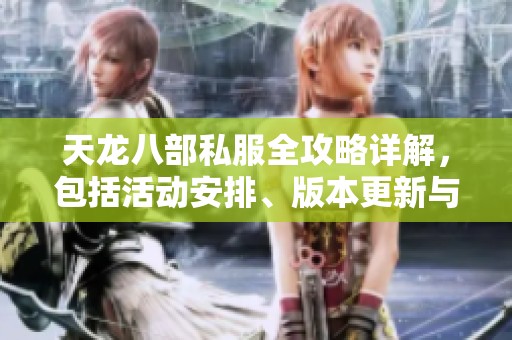 天龙八部私服全攻略详解，包括活动安排、版本更新与剧情分析推荐