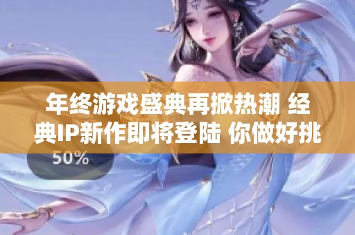 年终游戏盛典再掀热潮 经典IP新作即将登陆 你做好挑战的准备了吗
