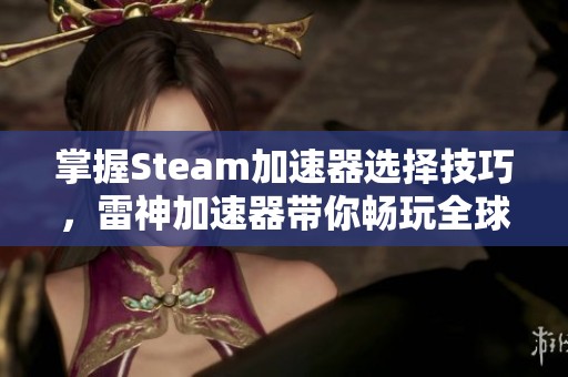 掌握Steam加速器选择技巧，雷神加速器带你畅玩全球游戏乐趣！