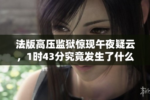 法版高压监狱惊现午夜疑云，1时43分究竟发生了什么
