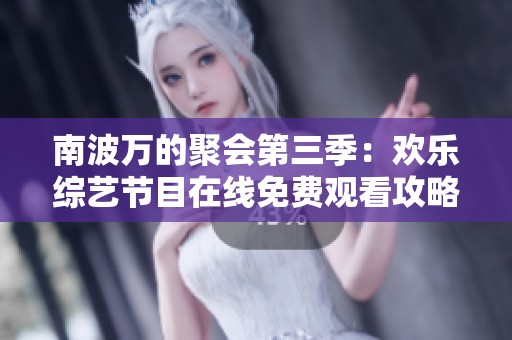 南波万的聚会第三季：欢乐综艺节目在线免费观看攻略