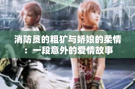 消防员的粗犷与娇娘的柔情：一段意外的爱情故事