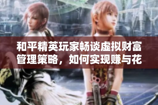 和平精英玩家畅谈虚拟财富管理策略，如何实现赚与花的完美平衡