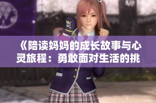 《陪读妈妈的成长故事与心灵旅程：勇敢面对生活的挑战》