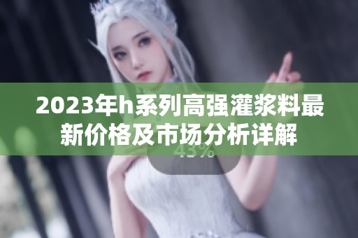 2023年h系列高强灌浆料最新价格及市场分析详解