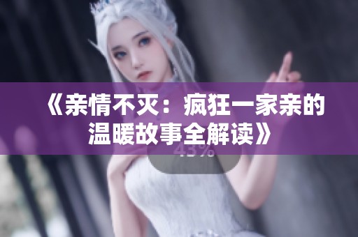 《亲情不灭：疯狂一家亲的温暖故事全解读》