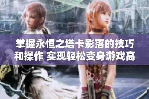 掌握永恒之塔卡影落的技巧和操作 实现轻松变身游戏高手的攻略指南