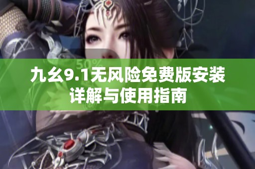 九幺9.1无风险免费版安装详解与使用指南