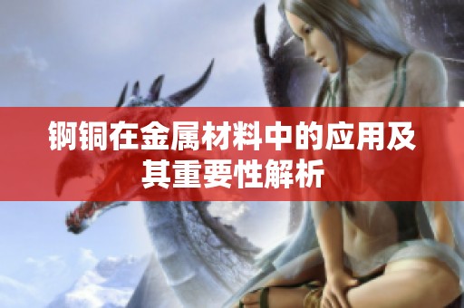 锕铜在金属材料中的应用及其重要性解析