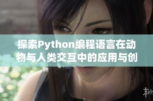 探索Python编程语言在动物与人类交互中的应用与创意