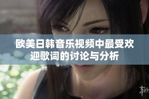 欧美日韩音乐视频中最受欢迎歌词的讨论与分析