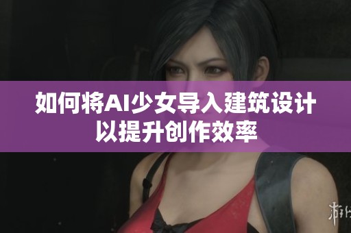 如何将AI少女导入建筑设计以提升创作效率