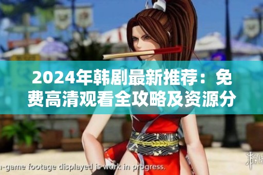 2024年韩剧最新推荐：免费高清观看全攻略及资源分享