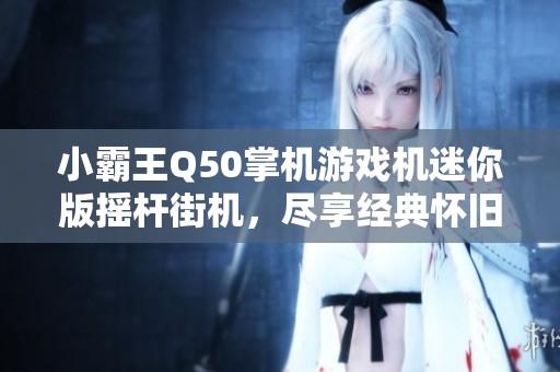 小霸王Q50掌机游戏机迷你版摇杆街机，尽享经典怀旧游戏体验
