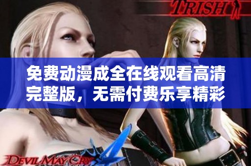 免费动漫成全在线观看高清完整版，无需付费乐享精彩剧情