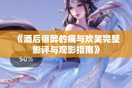 《酒后宿醉的痛与欢笑完整影评与观影指南》