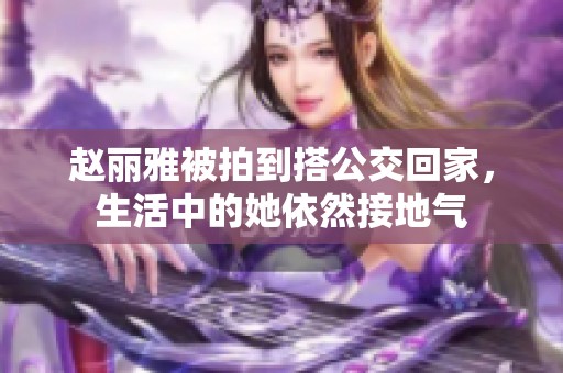 赵丽雅被拍到搭公交回家，生活中的她依然接地气