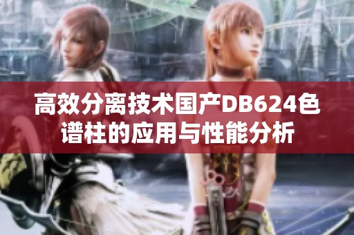 高效分离技术国产DB624色谱柱的应用与性能分析