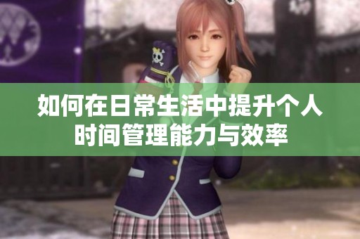 如何在日常生活中提升个人时间管理能力与效率
