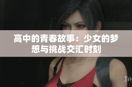 高中的青春故事：少女的梦想与挑战交汇时刻
