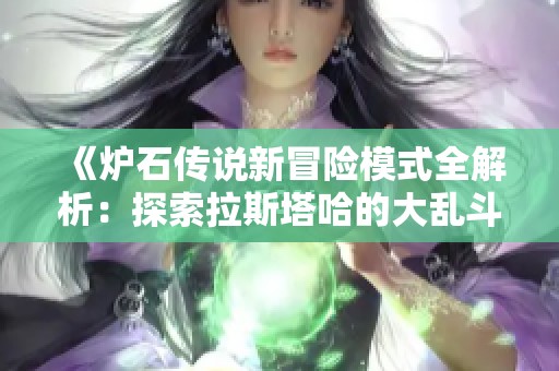 《炉石传说新冒险模式全解析：探索拉斯塔哈的大乱斗精彩内容与攻略技巧》