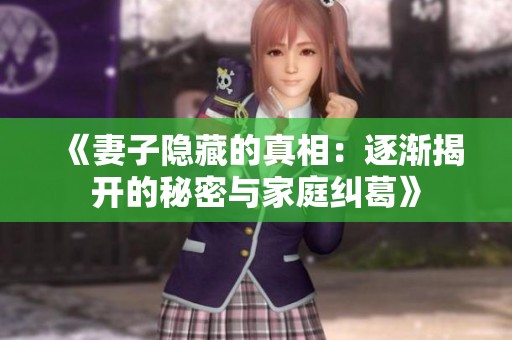 《妻子隐藏的真相：逐渐揭开的秘密与家庭纠葛》