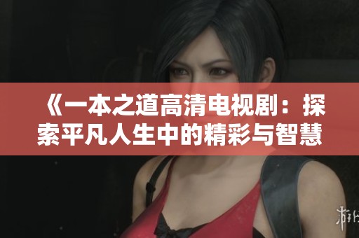 《一本之道高清电视剧：探索平凡人生中的精彩与智慧》