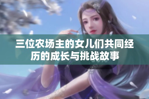 三位农场主的女儿们共同经历的成长与挑战故事