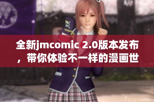 全新jmcomic 2.0版本发布，带你体验不一样的漫画世界