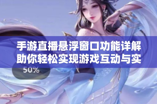 手游直播悬浮窗口功能详解助你轻松实现游戏互动与实时展示的完美结合
