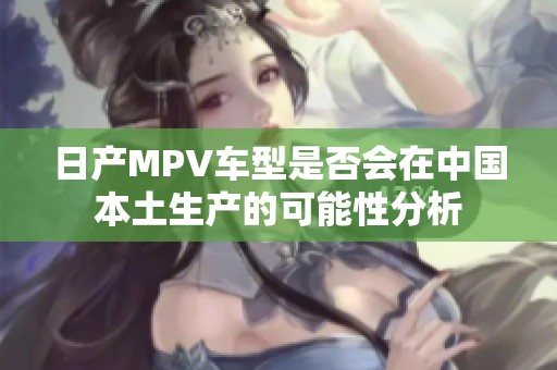 日产MPV车型是否会在中国本土生产的可能性分析