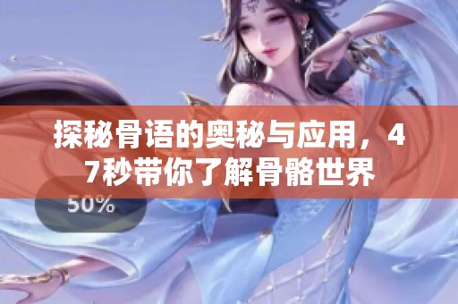 探秘骨语的奥秘与应用，47秒带你了解骨骼世界