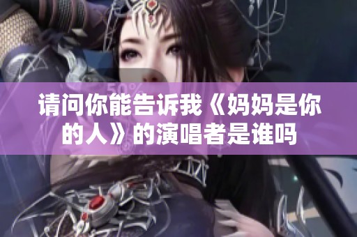 请问你能告诉我《妈妈是你的人》的演唱者是谁吗