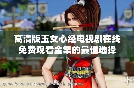 高清版玉女心经电视剧在线免费观看全集的最佳选择