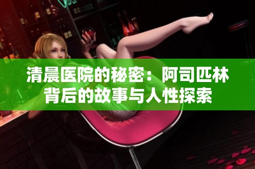 清晨医院的秘密：阿司匹林背后的故事与人性探索