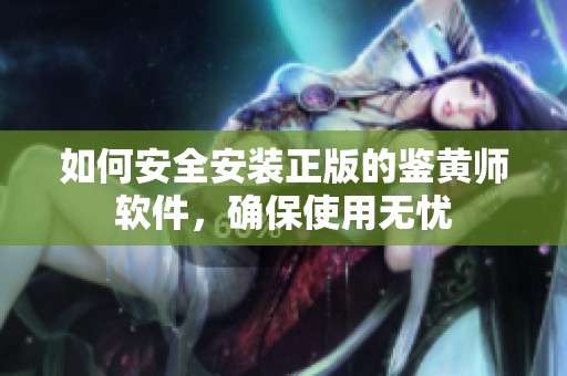 如何安全安装正版的鉴黄师软件，确保使用无忧