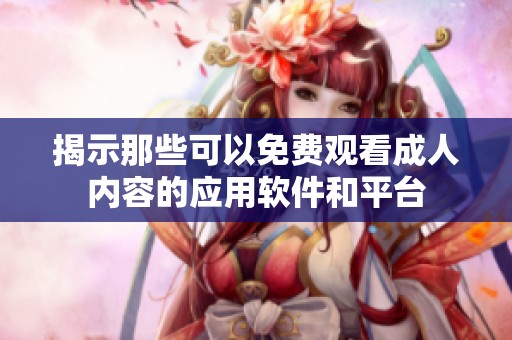 揭示那些可以免费观看成人内容的应用软件和平台