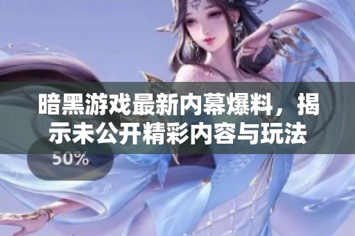 暗黑游戏最新内幕爆料，揭示未公开精彩内容与玩法