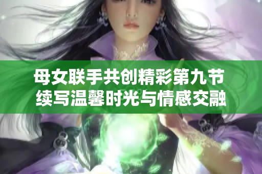 母女联手共创精彩第九节 续写温馨时光与情感交融