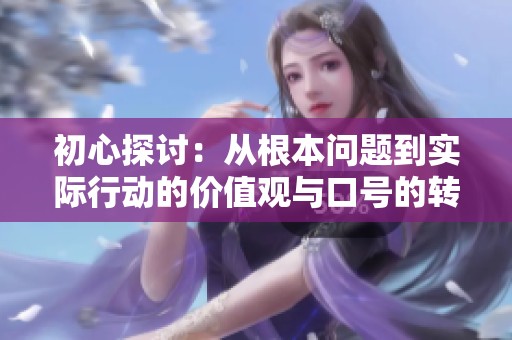 初心探讨：从根本问题到实际行动的价值观与口号的转变与实现
