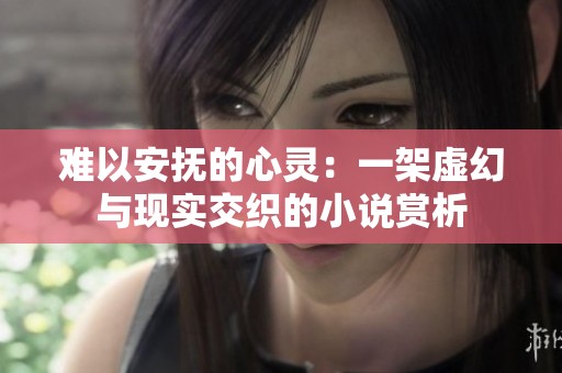 难以安抚的心灵：一架虚幻与现实交织的小说赏析