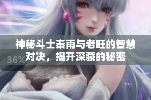 神秘斗士秦雨与老旺的智慧对决，揭开深藏的秘密