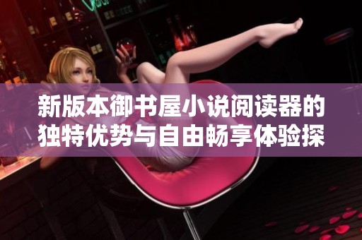 新版本御书屋小说阅读器的独特优势与自由畅享体验探秘