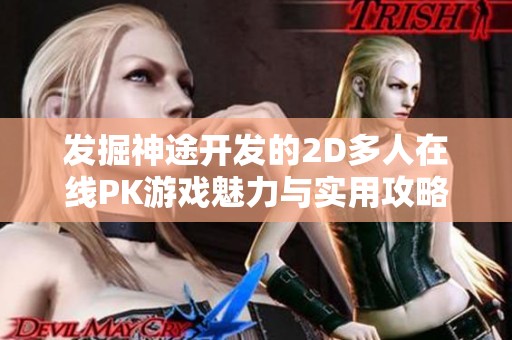 发掘神途开发的2D多人在线PK游戏魅力与实用攻略的精彩世界