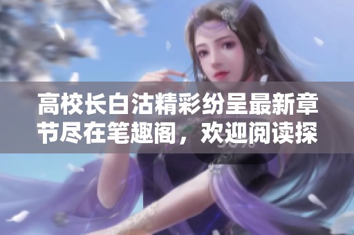 高校长白沽精彩纷呈最新章节尽在笔趣阁，欢迎阅读探索新篇章