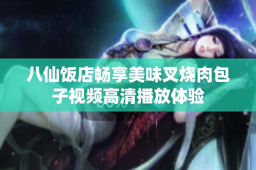 八仙饭店畅享美味叉烧肉包子视频高清播放体验