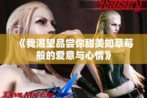 《我渴望品尝你甜美如草莓般的爱意与心情》