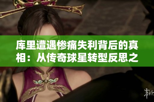库里遭遇惨痛失利背后的真相：从传奇球星转型反思之路与灰熊的全面压制分析