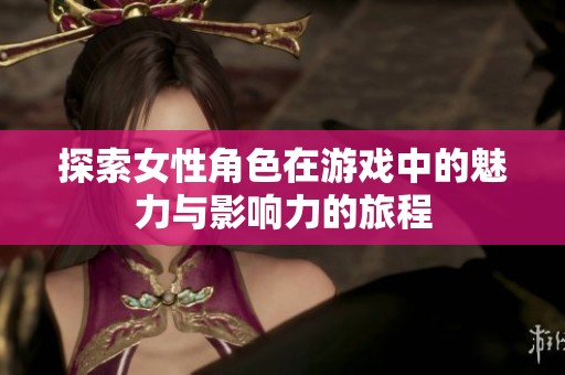 探索女性角色在游戏中的魅力与影响力的旅程